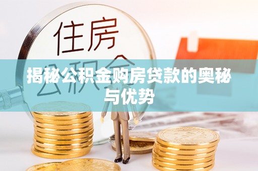 印台揭秘公积金购房贷款的奥秘与优势