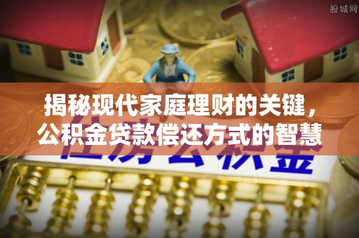 印台揭秘现代家庭理财的关键，公积金贷款偿还方式的智慧选择