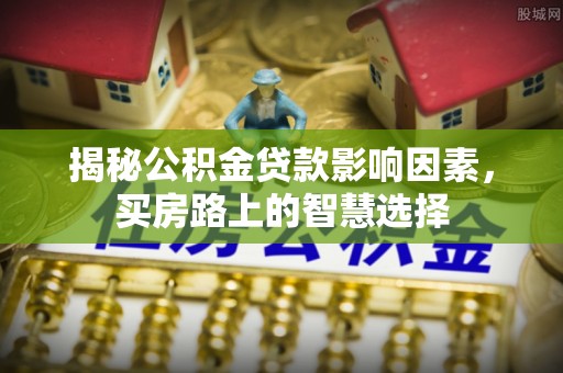 印台揭秘公积金贷款影响因素，买房路上的智慧选择