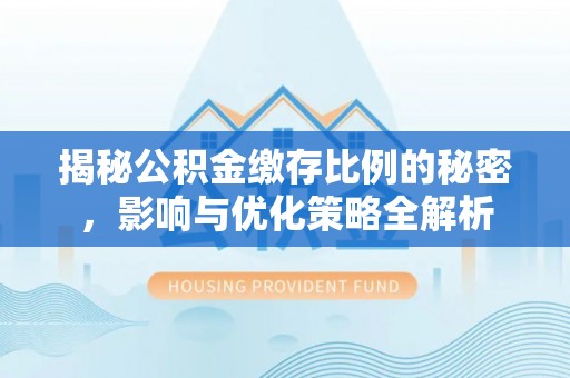 印台揭秘公积金缴存比例的秘密，影响与优化策略全解析