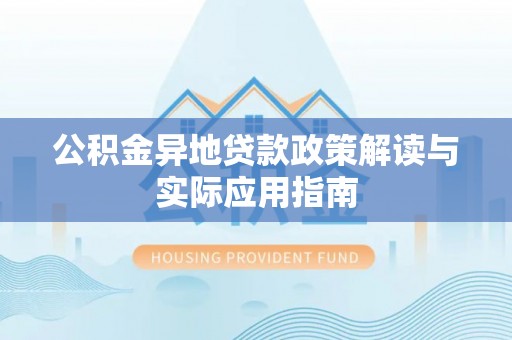 印台公积金异地贷款政策解读与实际应用指南