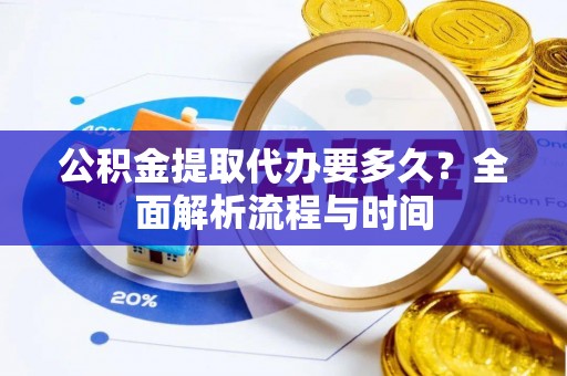 印台公积金提取代办要多久？全面解析流程与时间