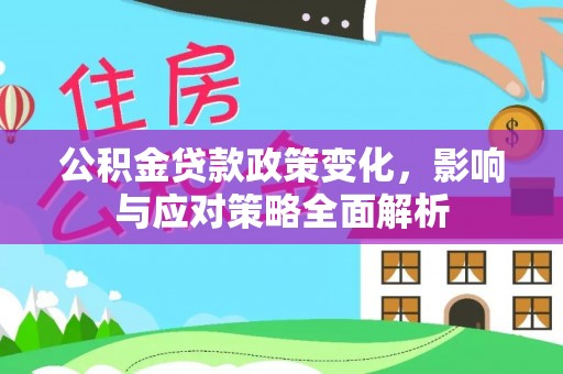 印台公积金贷款政策变化，影响与应对策略全面解析