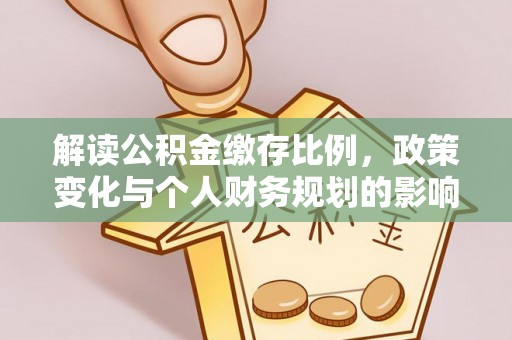 印台解读公积金缴存比例，政策变化与个人财务规划的影响