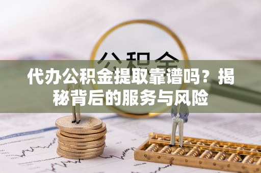 印台代办公积金提取靠谱吗？揭秘背后的服务与风险