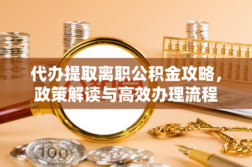 印台代办提取离职公积金攻略，政策解读与高效办理流程