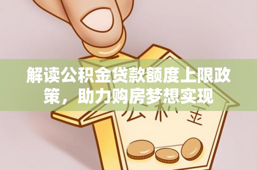 印台解读公积金贷款额度上限政策，助力购房梦想实现
