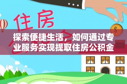 印台探索便捷生活，如何通过专业服务实现提取住房公积金代办