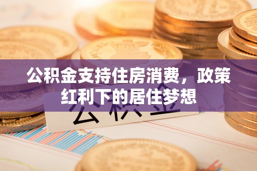 印台公积金支持住房消费，政策红利下的居住梦想