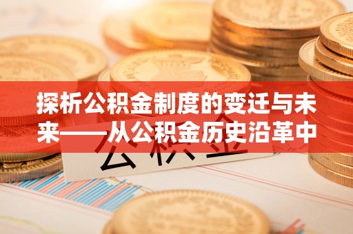 印台探析公积金制度的变迁与未来——从公积金历史沿革中读懂社会福利发展