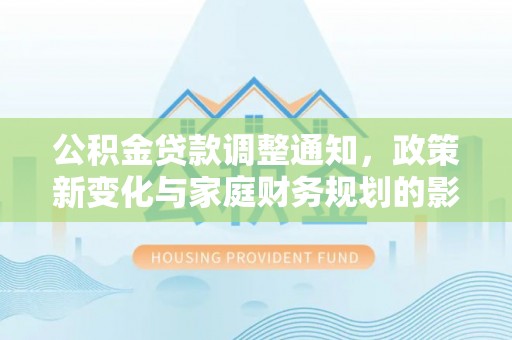 印台公积金贷款调整通知，政策新变化与家庭财务规划的影响