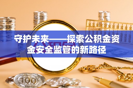 印台守护未来——探索公积金资金安全监管的新路径