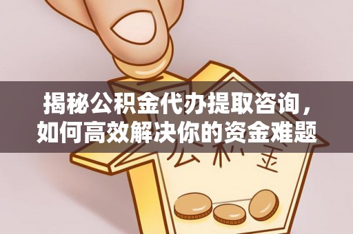 印台揭秘公积金代办提取咨询，如何高效解决你的资金难题