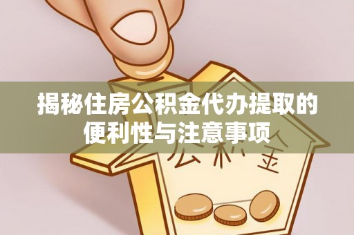 印台揭秘住房公积金代办提取的便利性与注意事项