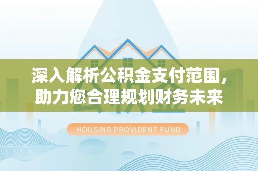 印台深入解析公积金支付范围，助力您合理规划财务未来