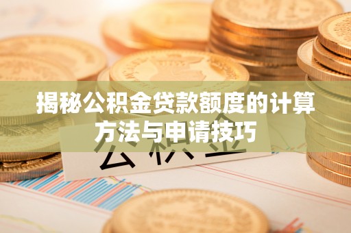 印台揭秘公积金贷款额度的计算方法与申请技巧