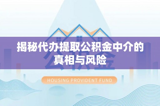 印台揭秘代办提取公积金中介的真相与风险