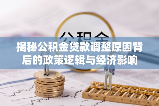 印台揭秘公积金贷款调整原因背后的政策逻辑与经济影响