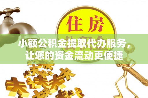 印台小额公积金提取代办服务，让您的资金流动更便捷