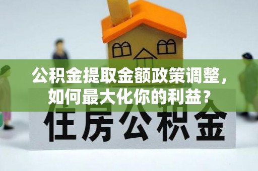 印台公积金提取金额政策调整，如何最大化你的利益？