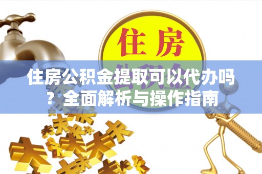 印台住房公积金提取可以代办吗？全面解析与操作指南