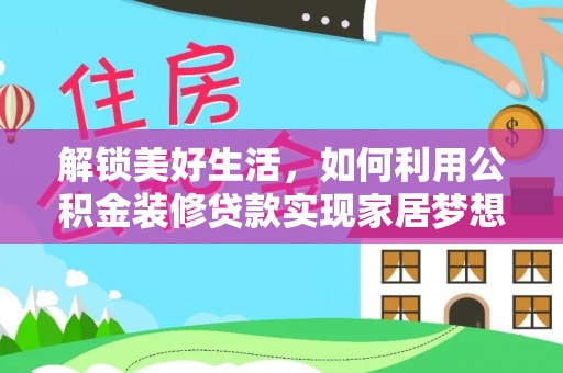 印台解锁美好生活，如何利用公积金装修贷款实现家居梦想