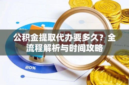 印台公积金提取代办要多久？全流程解析与时间攻略