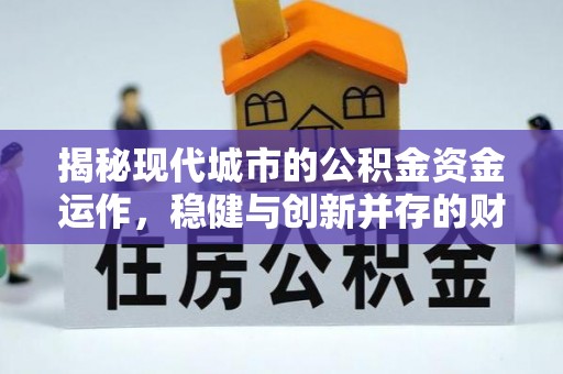 印台揭秘现代城市的公积金资金运作，稳健与创新并存的财富管理之道