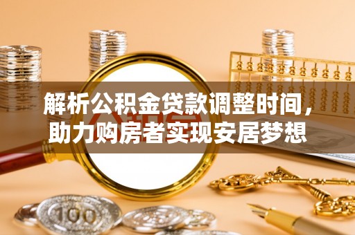 印台解析公积金贷款调整时间，助力购房者实现安居梦想