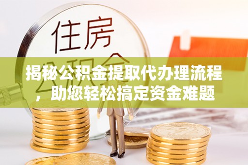 印台揭秘公积金提取代办理流程，助您轻松搞定资金难题