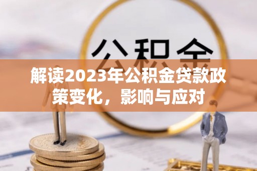 印台解读2023年公积金贷款政策变化，影响与应对