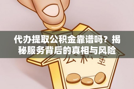 印台代办提取公积金靠谱吗？揭秘服务背后的真相与风险