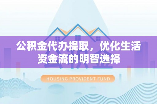 印台公积金代办提取，优化生活资金流的明智选择