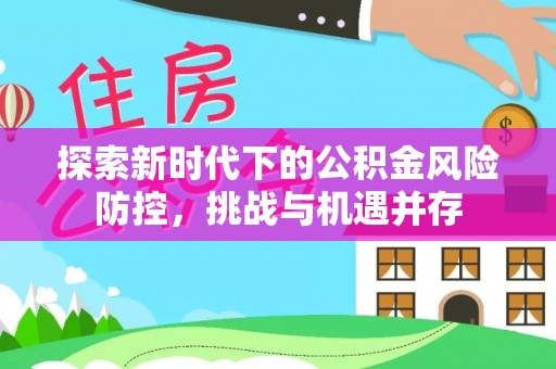 印台探索新时代下的公积金风险防控，挑战与机遇并存