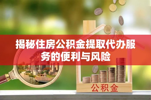 印台揭秘住房公积金提取代办服务的便利与风险