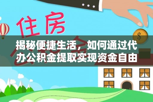 印台揭秘便捷生活，如何通过代办公积金提取实现资金自由