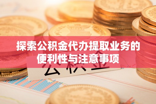 印台探索公积金代办提取业务的便利性与注意事项