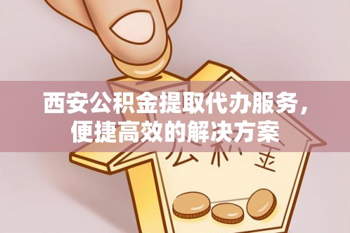 印台西安公积金提取代办服务，便捷高效的解决方案