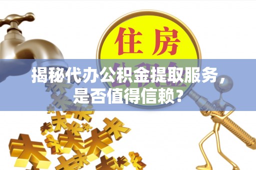 印台揭秘代办公积金提取服务，是否值得信赖？