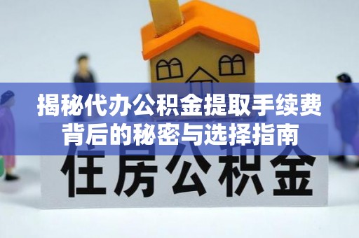 印台揭秘代办公积金提取手续费背后的秘密与选择指南