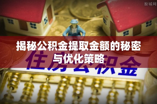 印台揭秘公积金提取金额的秘密与优化策略