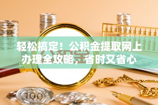 印台轻松搞定！公积金提取网上办理全攻略，省时又省心