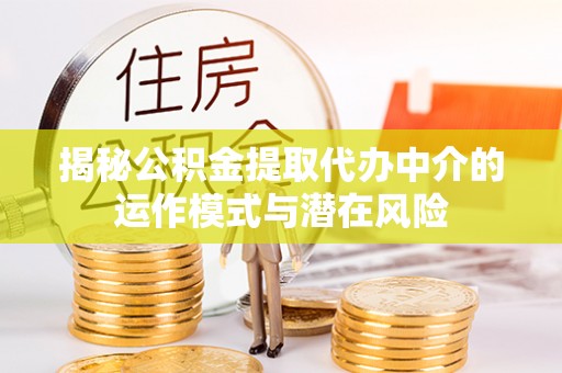 印台揭秘公积金提取代办中介的运作模式与潜在风险