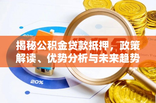 印台揭秘公积金贷款抵押，政策解读、优势分析与未来趋势