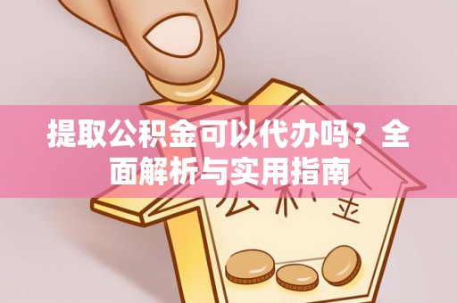 印台提取公积金可以代办吗？全面解析与实用指南