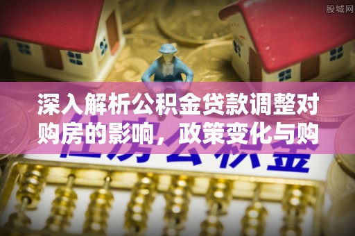 印台深入解析公积金贷款调整对购房的影响，政策变化与购房者选择