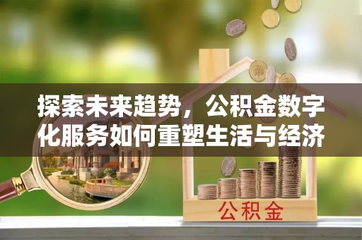 印台探索未来趋势，公积金数字化服务如何重塑生活与经济
