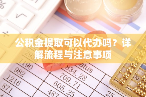 印台公积金提取可以代办吗？详解流程与注意事项