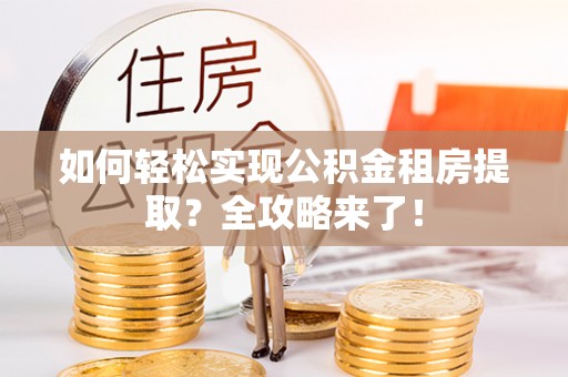 印台如何轻松实现公积金租房提取？全攻略来了！