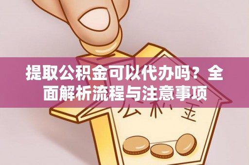 印台提取公积金可以代办吗？全面解析流程与注意事项
